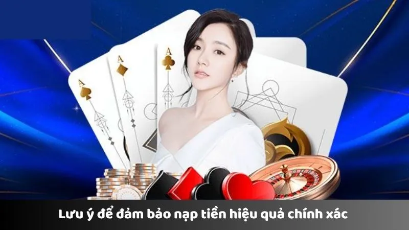 Lưu ý để đảm bảo nạp tiền hiệu quả chính xác
