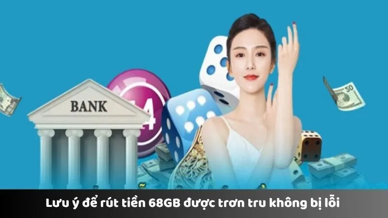 Lưu ý để rút tiền 68GB được trơn tru không bị lỗi