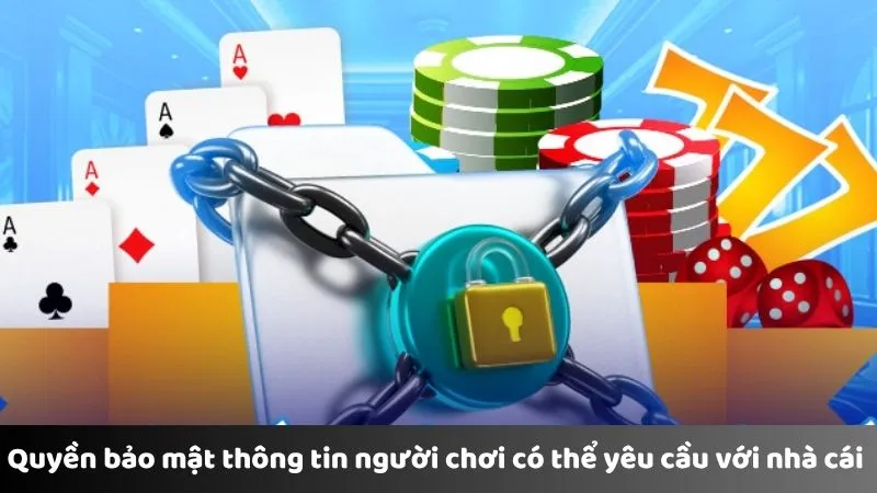 Quyền bảo mật thông tin người chơi có thể yêu cầu với nhà cái