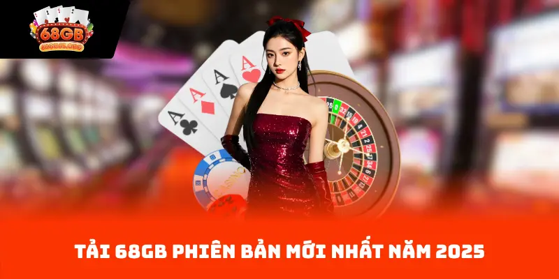 Tải 68GB phiên bản mới nhất năm 2025