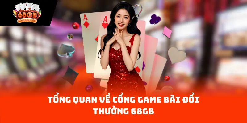 Tổng quan về cổng game bài đổi thưởng 68GB
